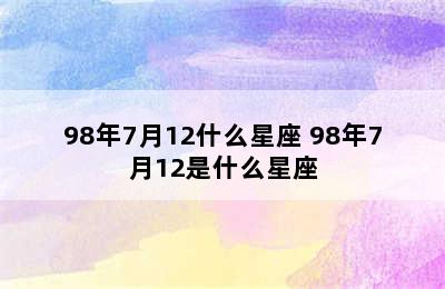 98年7月12什么星座 98年7月12是什么星座